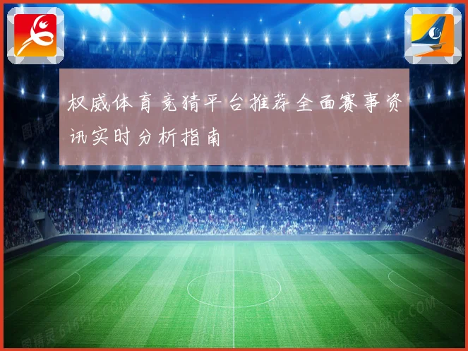 权威体育竞猜平台推荐全面赛事资讯实时分析指南