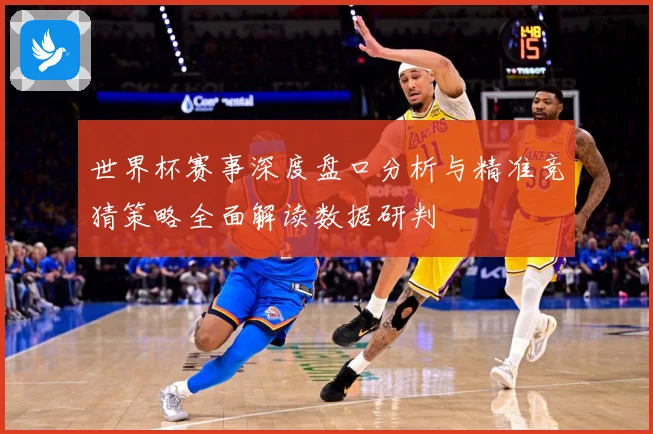 世界杯赛事深度盘口分析与精准竞猜策略全面解读数据研判
