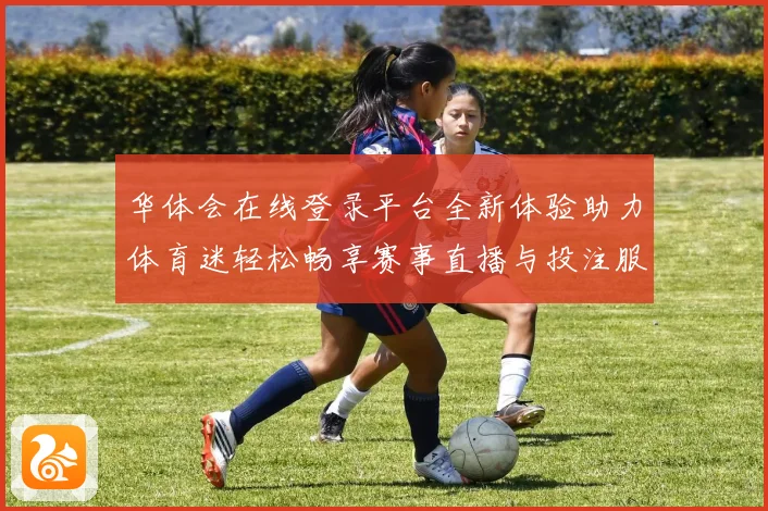 华体会在线登录平台全新体验助力体育迷轻松畅享赛事直播与投注服务