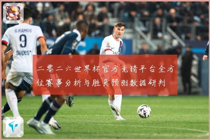 二零二六世界杯官方竞猜平台全方位赛事分析与胜负预测数据研判