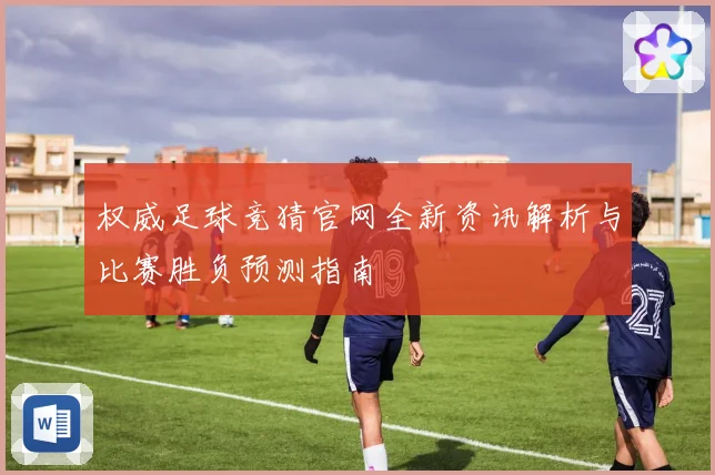 权威足球竞猜官网全新资讯解析与比赛胜负预测指南