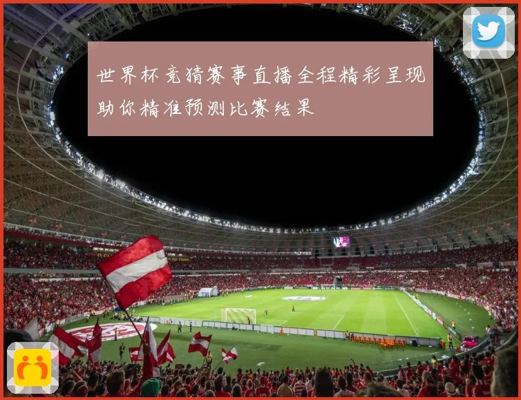 世界杯竞猜赛事直播全程精彩呈现助你精准预测比赛结果