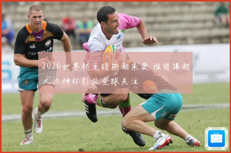 2026世界杯竞猜热潮来袭 谁将捧起大力神杯引发全球关注