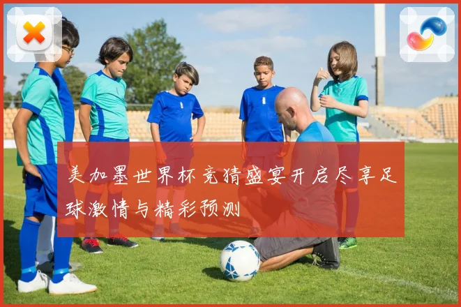 美加墨世界杯竞猜盛宴开启尽享足球激情与精彩预测