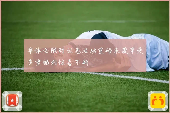 华体会限时优惠活动重磅来袭享受多重福利惊喜不断