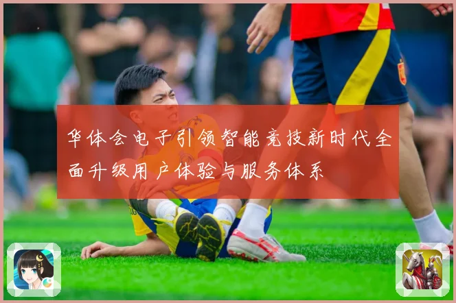 华体会电子引领智能竞技新时代全面升级用户体验与服务体系