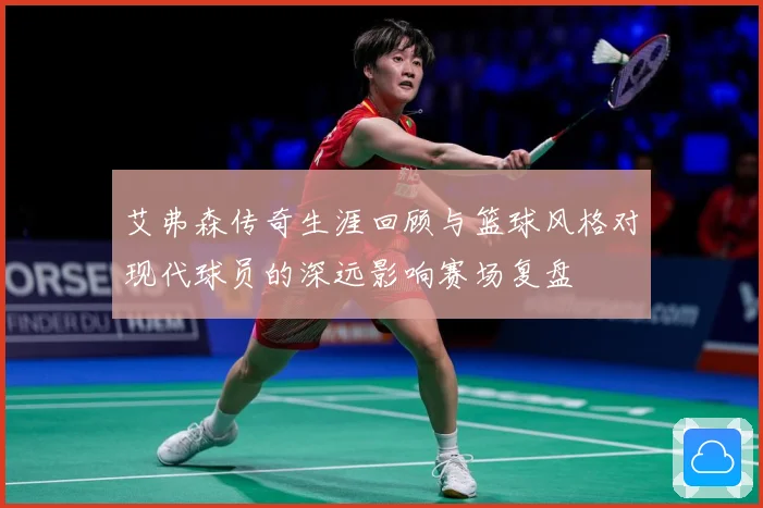 艾弗森传奇生涯回顾与篮球风格对现代球员的深远影响赛场复盘