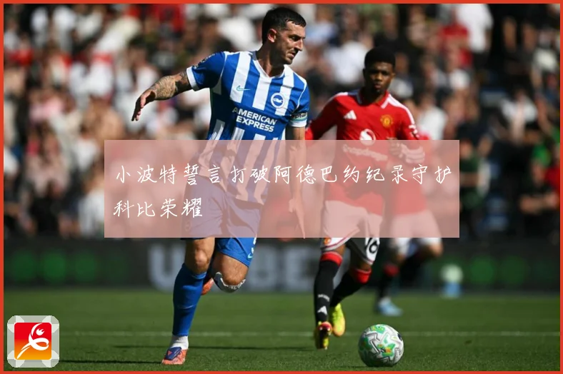 小波特誓言打破阿德巴约纪录守护科比荣耀