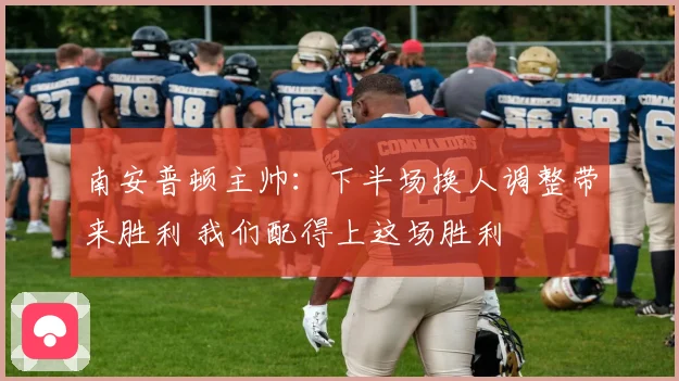 南安普顿主帅：下半场换人调整带来胜利 我们配得上这场胜利