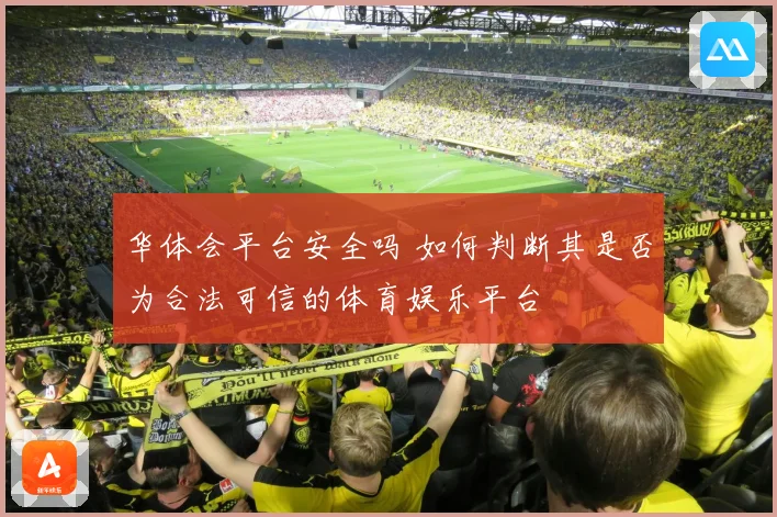 华体会平台安全吗 如何判断其是否为合法可信的体育娱乐平台