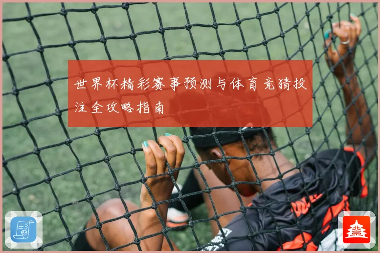 世界杯精彩赛事预测与体育竞猜投注全攻略指南
