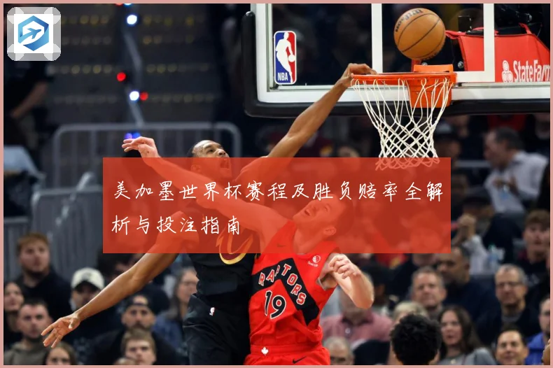 美加墨世界杯赛程及胜负赔率全解析与投注指南