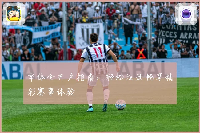 华体会开户指南，轻松注册畅享精彩赛事体验