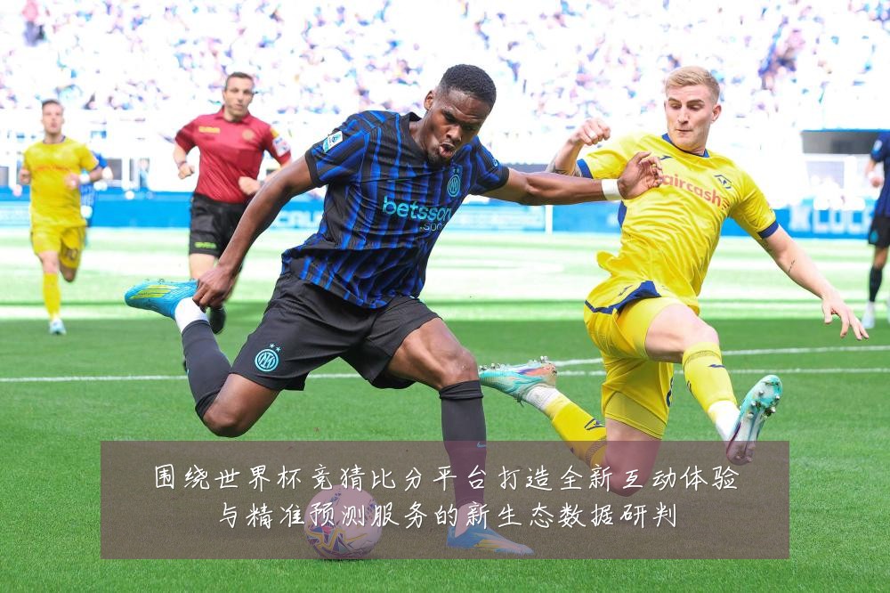 围绕世界杯竞猜比分平台打造全新互动体验与精准预测服务的新生态数据研判