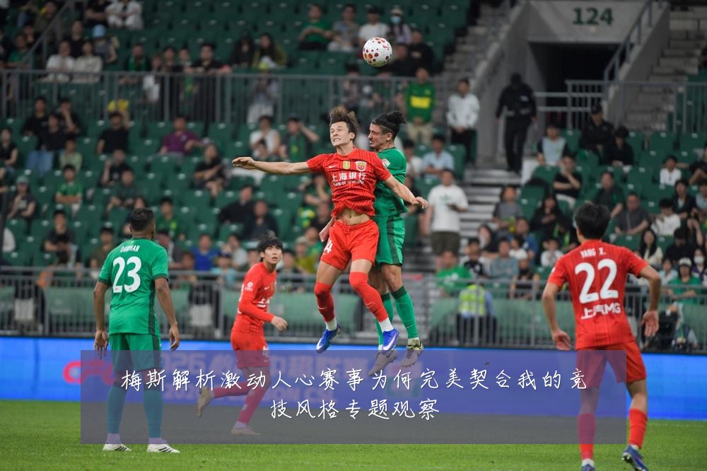 梅斯解析激动人心赛事为何完美契合我的竞技风格专题观察