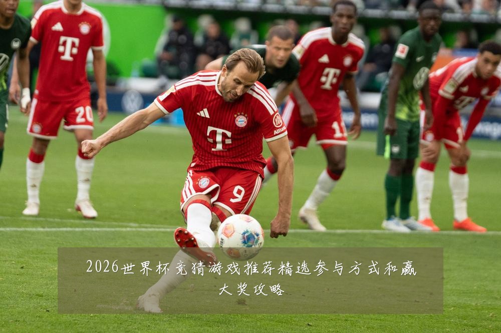 2026世界杯竞猜游戏推荐精选参与方式和赢大奖攻略