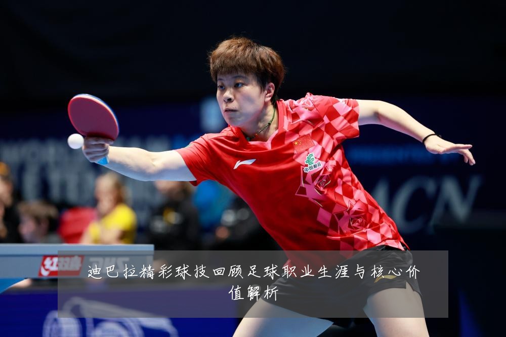 迪巴拉精彩球技回顾足球职业生涯与核心价值解析
