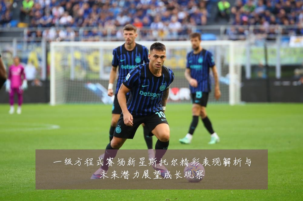 一级方程式赛场新星斯托尔精彩表现解析与未来潜力展望成长观察