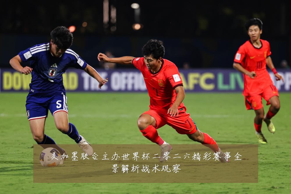 美加墨联合主办世界杯二零二六精彩赛事全景解析战术观察