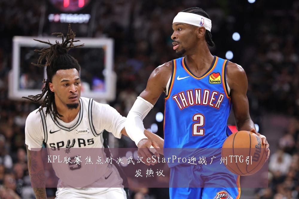 KPL联赛焦点对决武汉eStarPro迎战广州TTG引发热议